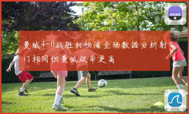 曼城4-0战胜利物浦全场数据分析射门相同但曼城效率更高
