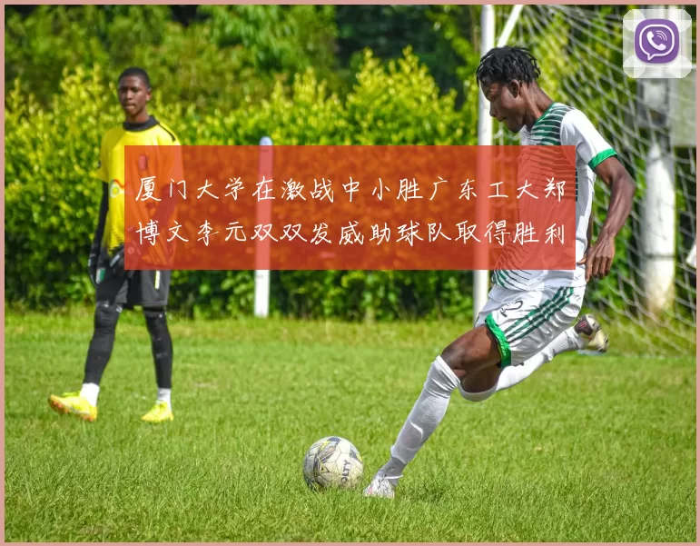 厦门大学在激战中小胜广东工大郑博文李元双双发威助球队取得胜利