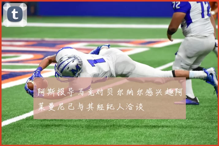 阿斯报导马竞对贝尔纳尔感兴趣阿莱曼尼已与其经纪人洽谈