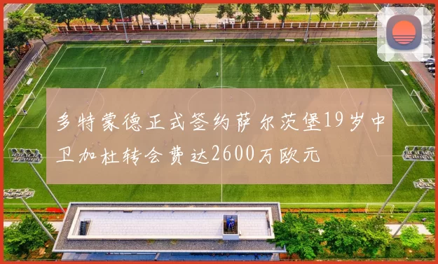 多特蒙德正式签约萨尔茨堡19岁中卫加杜转会费达2600万欧元