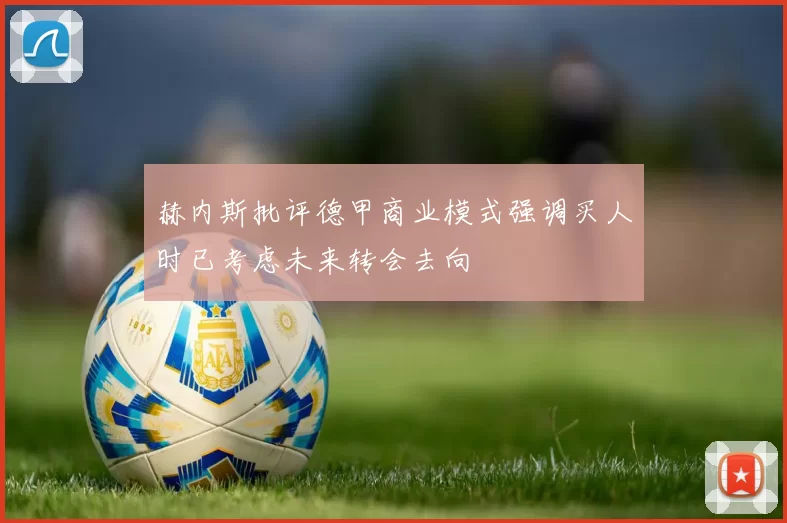 赫内斯批评德甲商业模式强调买人时已考虑未来转会去向