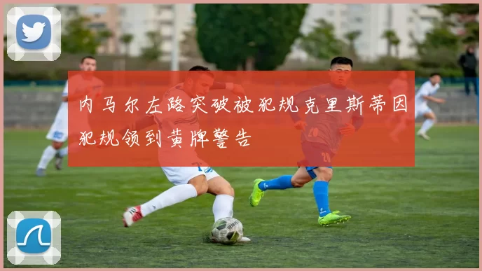 内马尔左路突破被犯规克里斯蒂因犯规领到黄牌警告